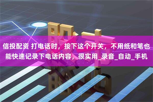 信投配资 打电话时，按下这个开关，不用纸和笔也能快速记录下电话内容，很实用_录音_自动_手机